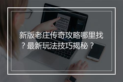 新版老庄传奇攻略哪里找？最新玩法技巧揭秘？