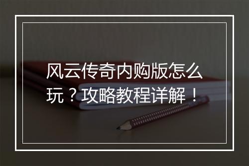 风云传奇内购版怎么玩？攻略教程详解！