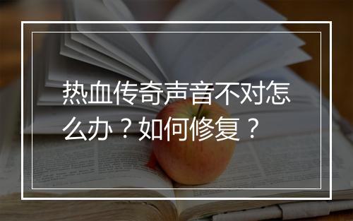 热血传奇声音不对怎么办？如何修复？