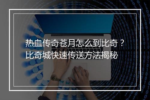 热血传奇苍月怎么到比奇？比奇城快速传送方法揭秘