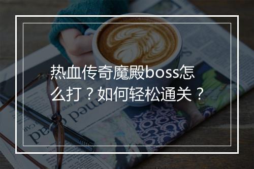 热血传奇魔殿boss怎么打？如何轻松通关？