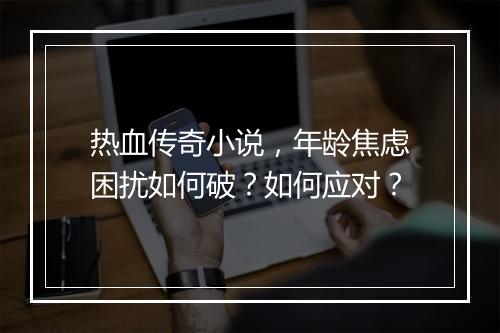 热血传奇小说，年龄焦虑困扰如何破？如何应对？