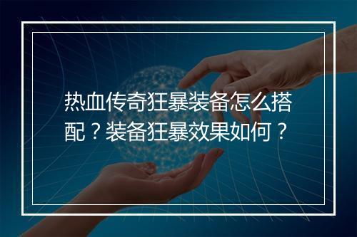 热血传奇狂暴装备怎么搭配？装备狂暴效果如何？