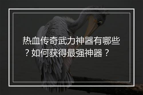 热血传奇武力神器有哪些？如何获得最强神器？