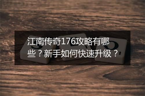 江南传奇176攻略有哪些？新手如何快速升级？