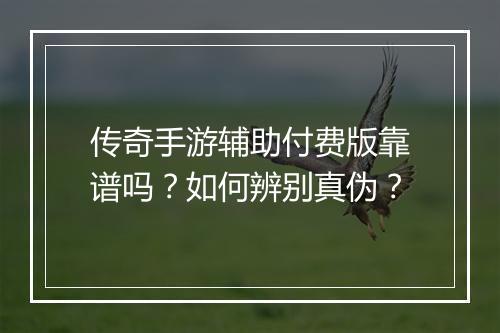 传奇手游辅助付费版靠谱吗？如何辨别真伪？