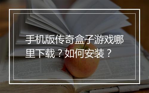 手机版传奇盒子游戏哪里下载？如何安装？