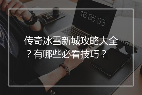 传奇冰雪新城攻略大全？有哪些必看技巧？