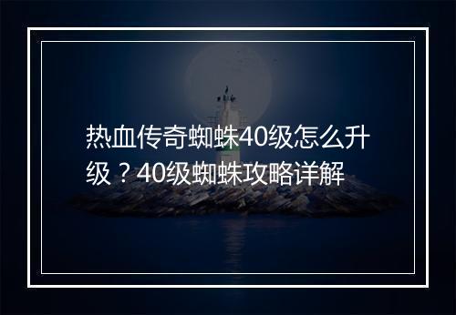 热血传奇蜘蛛40级怎么升级？40级蜘蛛攻略详解