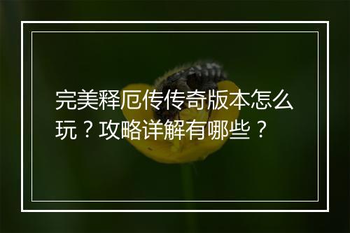 完美释厄传传奇版本怎么玩？攻略详解有哪些？