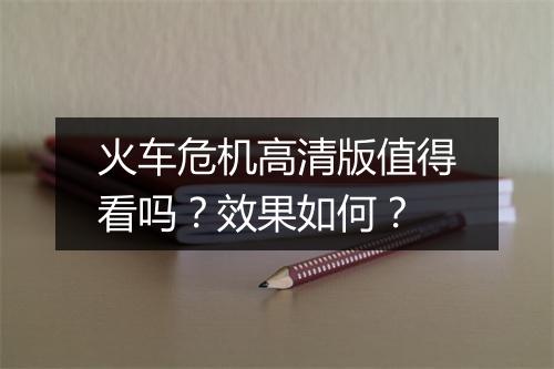 火车危机高清版值得看吗？效果如何？