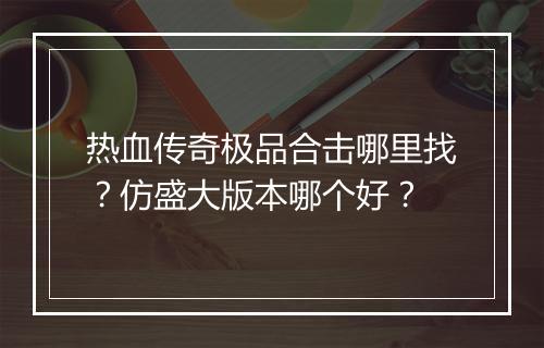 热血传奇极品合击哪里找？仿盛大版本哪个好？