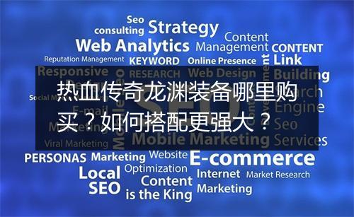 热血传奇龙渊装备哪里购买？如何搭配更强大？