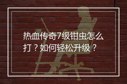 热血传奇7级钳虫怎么打？如何轻松升级？
