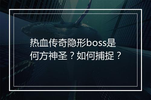 热血传奇隐形boss是何方神圣？如何捕捉？