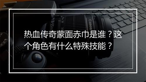 热血传奇蒙面赤巾是谁？这个角色有什么特殊技能？