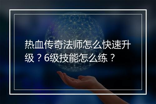 热血传奇法师怎么快速升级？6级技能怎么练？