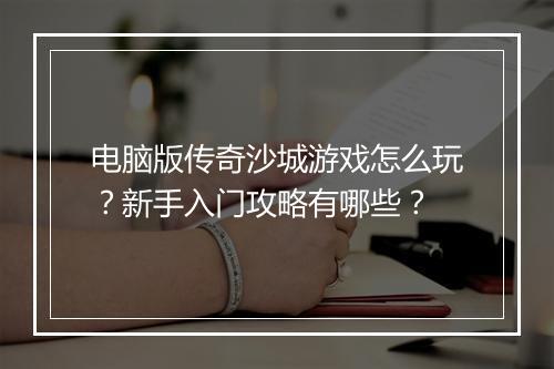电脑版传奇沙城游戏怎么玩？新手入门攻略有哪些？