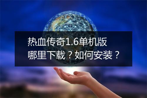 热血传奇1.6单机版哪里下载？如何安装？