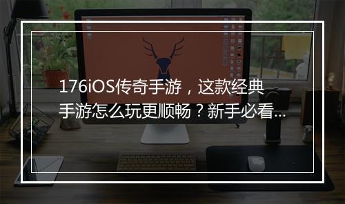 176iOS传奇手游，这款经典手游怎么玩更顺畅？新手必看攻略！