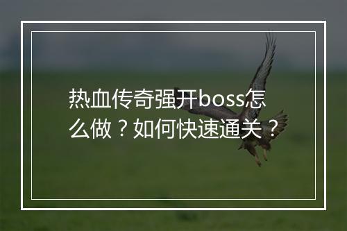 热血传奇强开boss怎么做？如何快速通关？