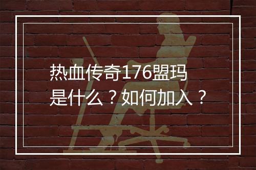 热血传奇176盟玛是什么？如何加入？