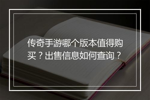 传奇手游哪个版本值得购买？出售信息如何查询？