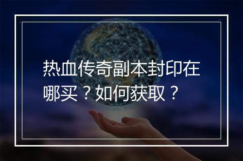 热血传奇副本封印在哪买？如何获取？