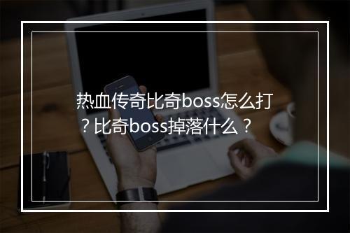 热血传奇比奇boss怎么打？比奇boss掉落什么？