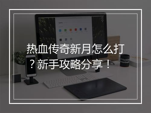 热血传奇新月怎么打？新手攻略分享！