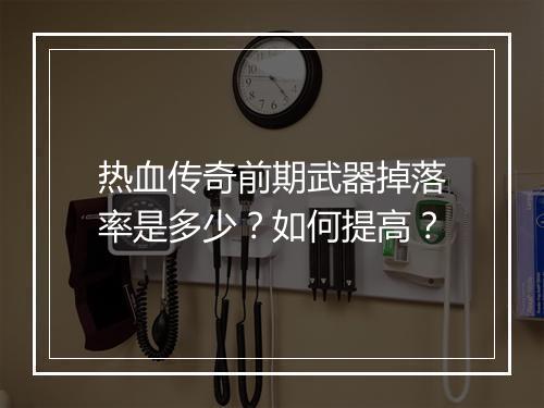热血传奇前期武器掉落率是多少？如何提高？