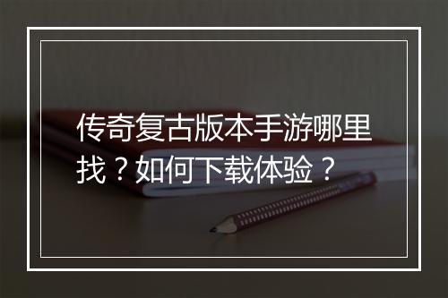 传奇复古版本手游哪里找？如何下载体验？