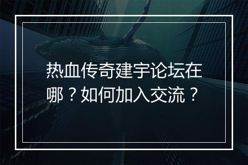热血传奇建宇论坛在哪？如何加入交流？
