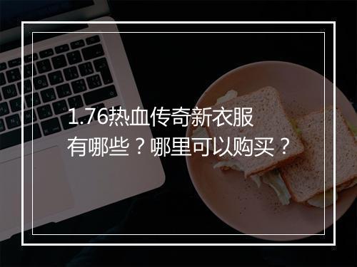1.76热血传奇新衣服有哪些？哪里可以购买？