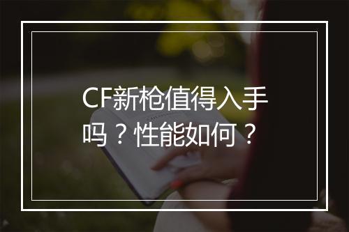 CF新枪值得入手吗？性能如何？