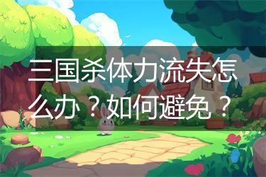 三国杀体力流失怎么办？如何避免？
