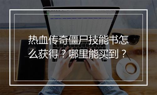 热血传奇僵尸技能书怎么获得？哪里能买到？