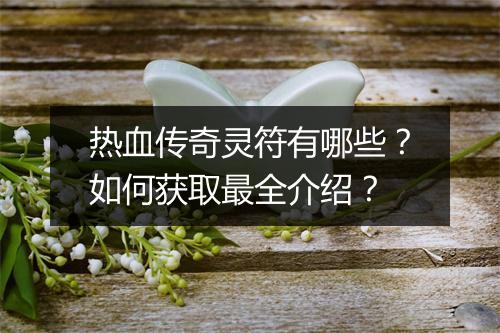 热血传奇灵符有哪些？如何获取最全介绍？