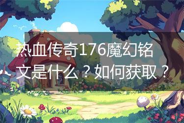 热血传奇176魔幻铭文是什么？如何获取？