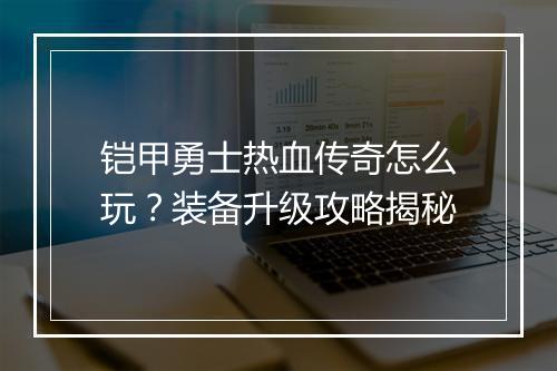 铠甲勇士热血传奇怎么玩？装备升级攻略揭秘