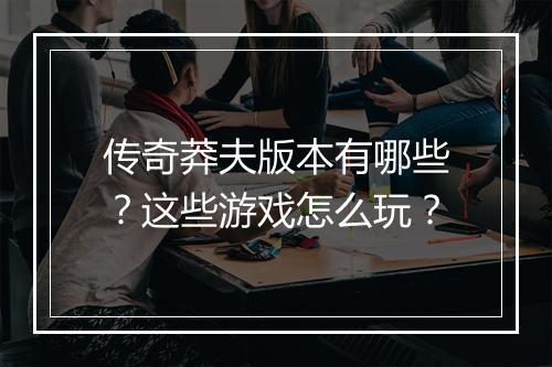 传奇莽夫版本有哪些？这些游戏怎么玩？