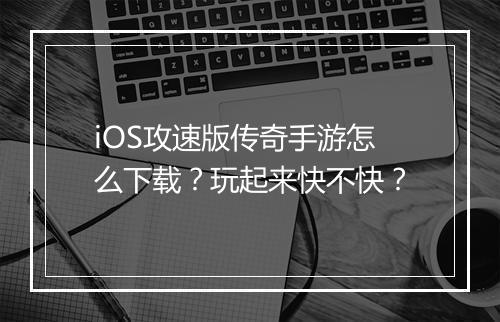 iOS攻速版传奇手游怎么下载?玩起来快不快?
