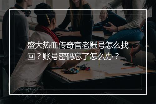 盛大热血传奇官老账号怎么找回？账号密码忘了怎么办？