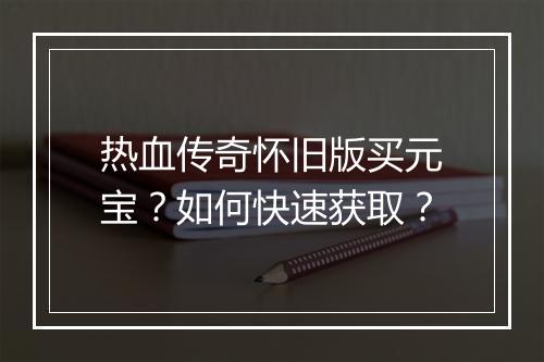 热血传奇怀旧版买元宝？如何快速获取？