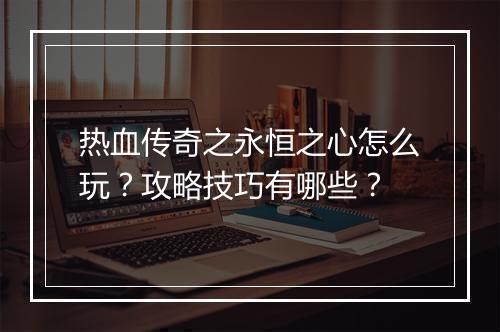 热血传奇之永恒之心怎么玩？攻略技巧有哪些？