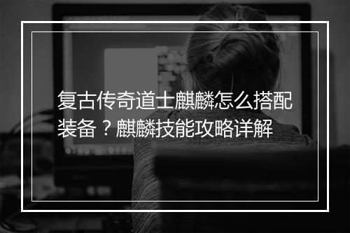 复古传奇道士麒麟怎么搭配装备？麒麟技能攻略详解