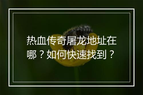 热血传奇屠龙地址在哪？如何快速找到？