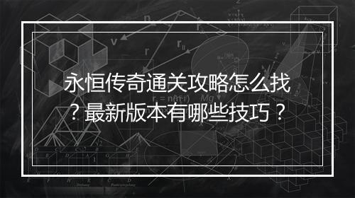 永恒传奇通关攻略怎么找？最新版本有哪些技巧？