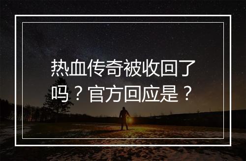 热血传奇被收回了吗？官方回应是？