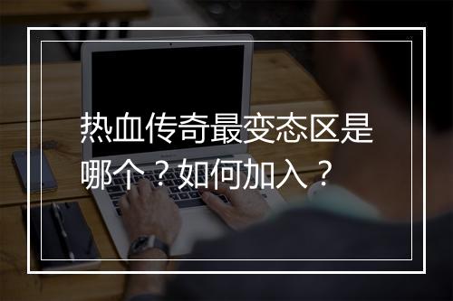 热血传奇最变态区是哪个？如何加入？